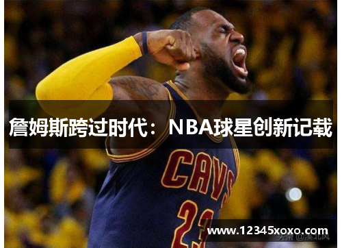 詹姆斯跨过时代：NBA球星创新记载