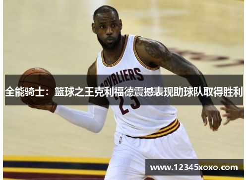 全能骑士：篮球之王克利福德震撼表现助球队取得胜利